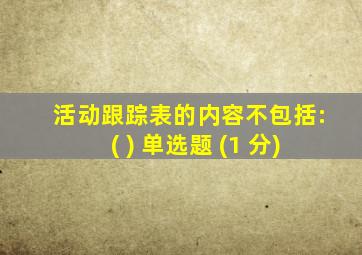 活动跟踪表的内容不包括:( ) 单选题 (1 分)